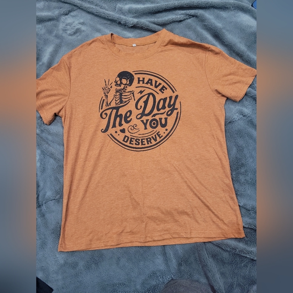 Have the day you deserve t-shirt